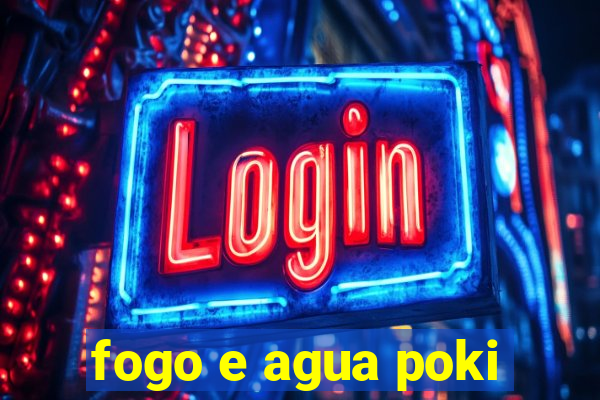 fogo e agua poki